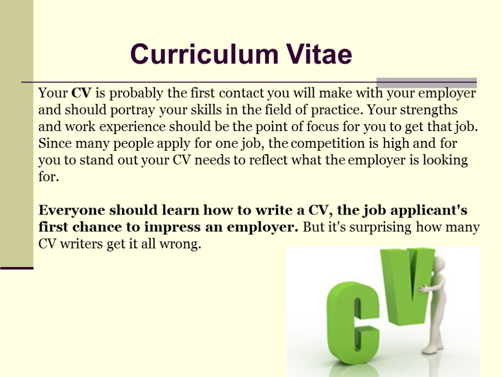 Your CV is probably the first contact you will make with your employer and